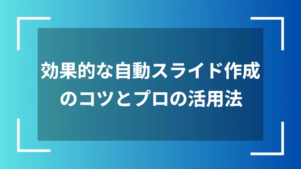 効果的な自動スライド作成のコツとプロの活用法