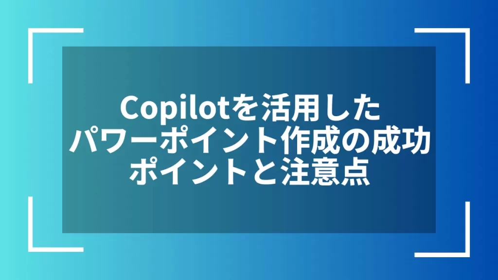 Copilotを活用したパワーポイント作成の成功ポイントと注意点