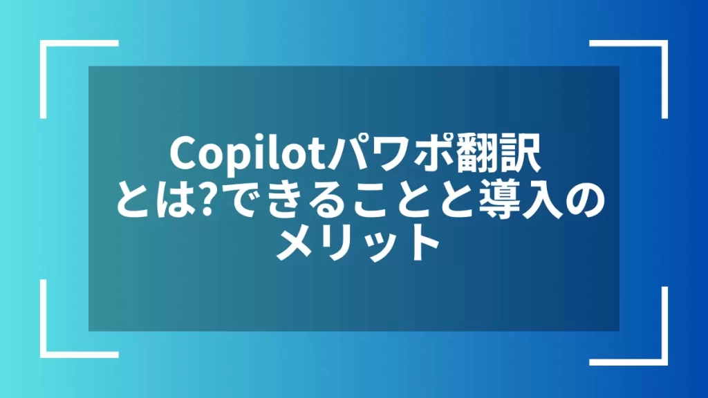 Copilotパワポ翻訳とは？できることと導入のメリット