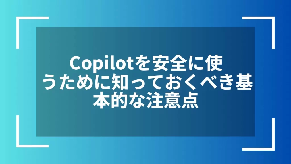 Copilotを安全に使うために知っておくべき基本的な注意点