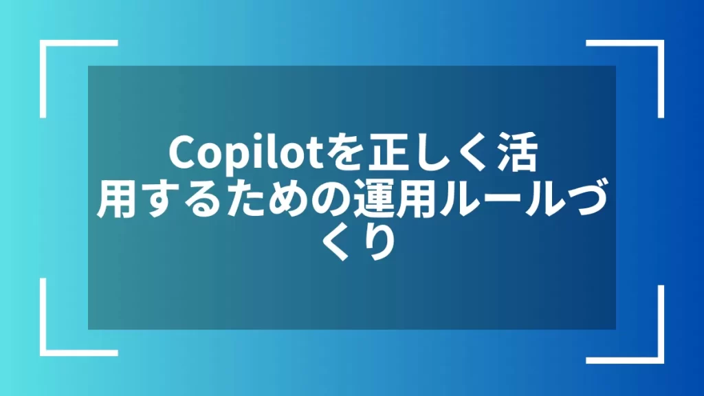 Copilotを正しく活用するための運用ルールづくり
