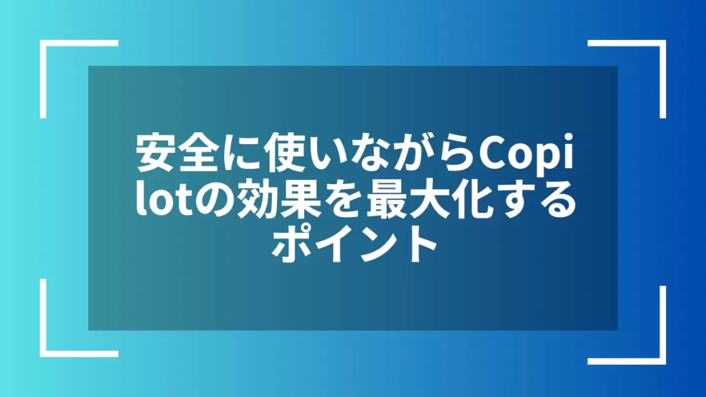 安全に使いながらCopilotの効果を最大化するポイント