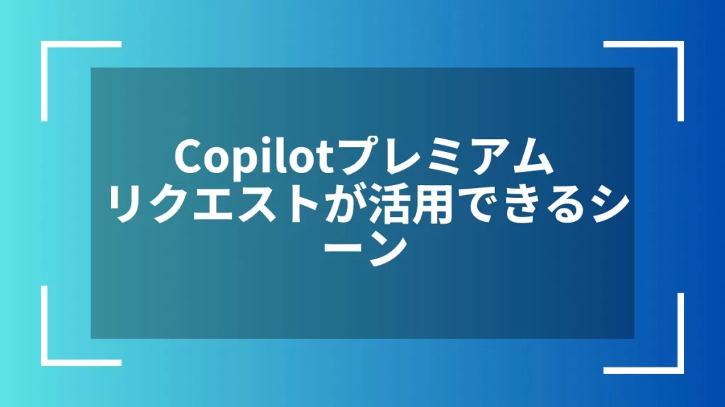 Copilotプレミアムリクエストが活用できるシーン