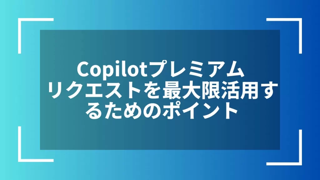 Copilotプレミアムリクエストを最大限活用するためのポイント