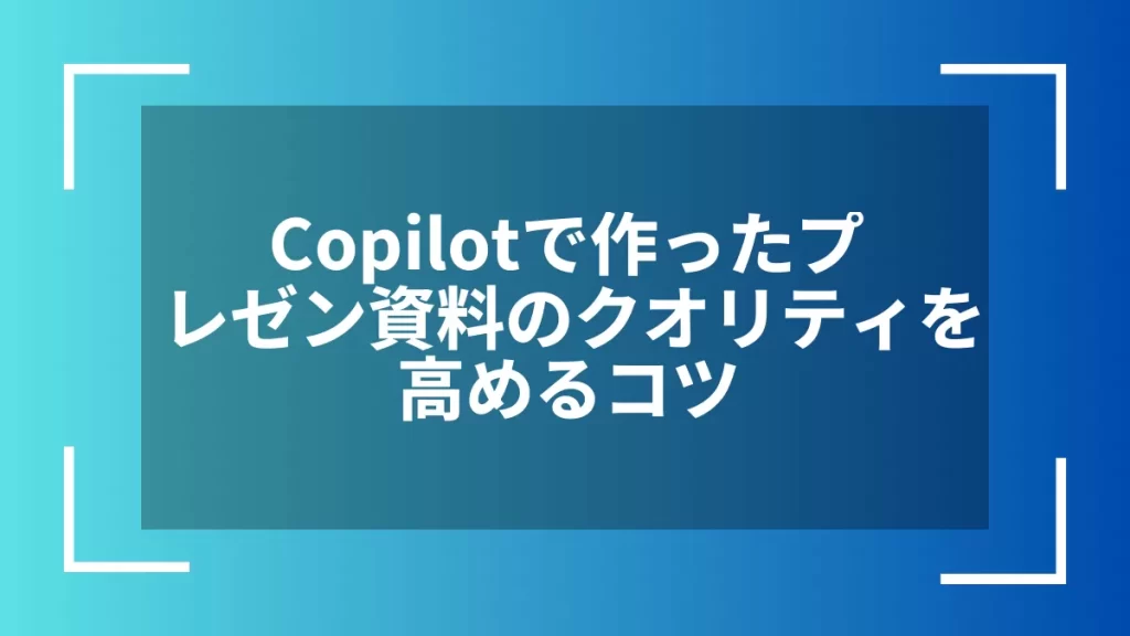 Copilotで作ったプレゼン資料のクオリティを高めるコツ