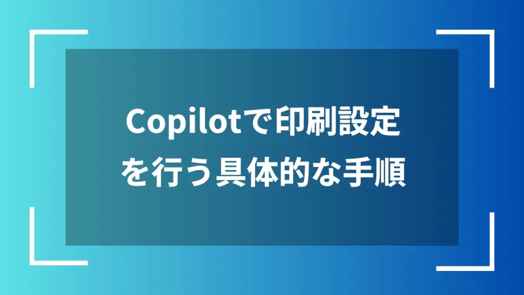 Copilotで印刷設定を行う具体的な手順