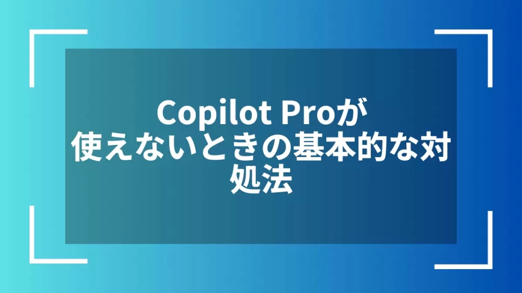 Copilot Proが使えないときの基本的な対処法
