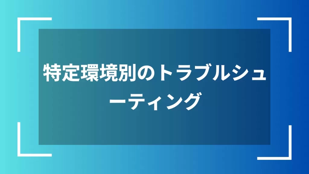特定環境別のトラブルシューティング