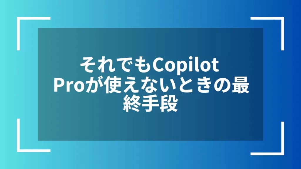 それでもCopilot Proが使えないときの最終手段
