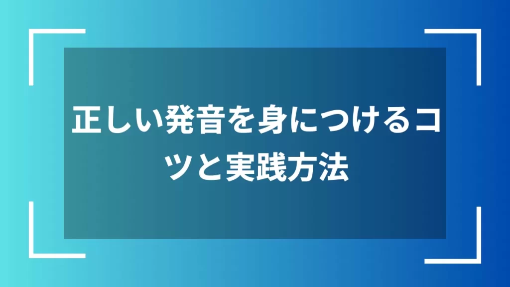 正しい発音を身につけるコツと実践方法