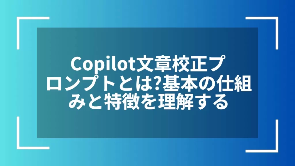Copilot文章校正プロンプトとは？基本の仕組みと特徴を理解する