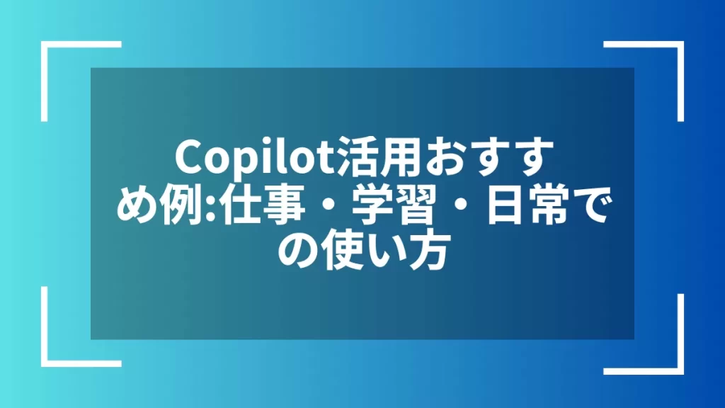 Copilot活用おすすめ例：仕事・学習・日常での使い方