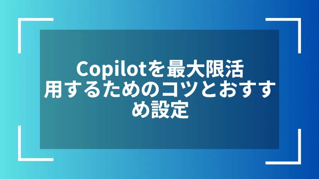 Copilotを最大限活用するためのコツとおすすめ設定