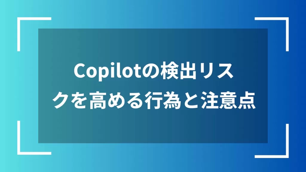 Copilotの検出リスクを高める行為と注意点