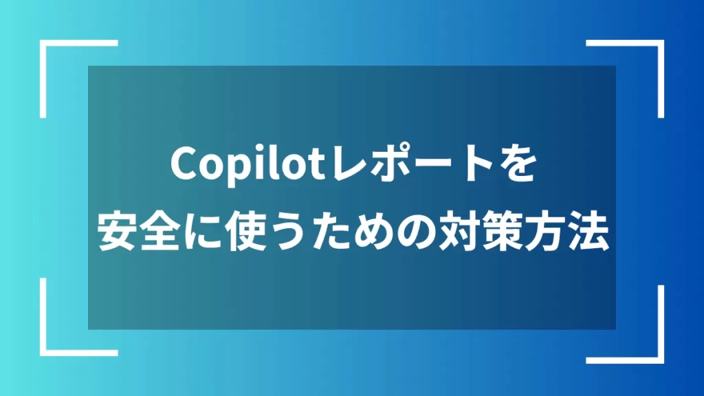Copilotレポートを安全に使うための対策方法
