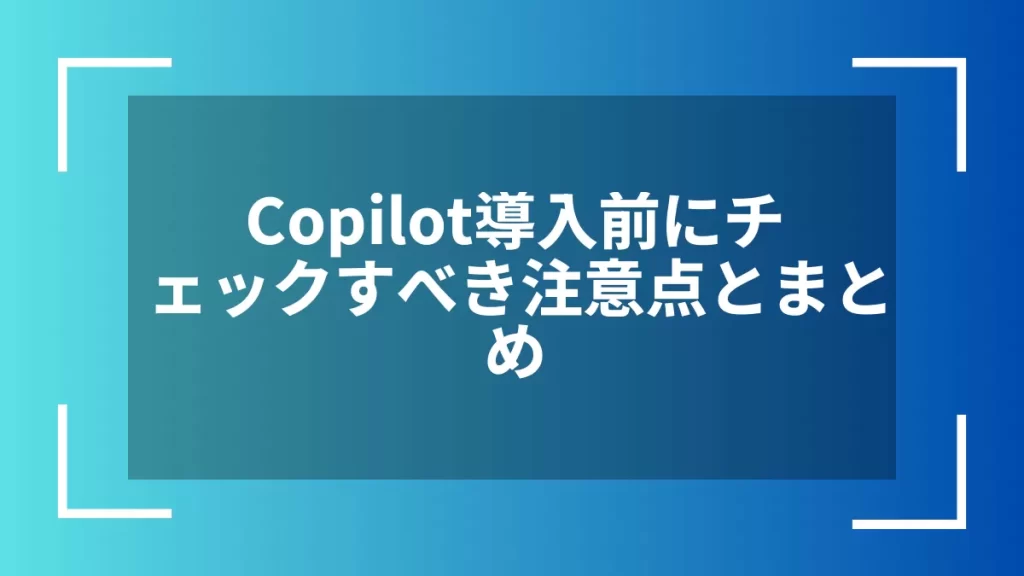 Copilot導入前にチェックすべき注意点とまとめ