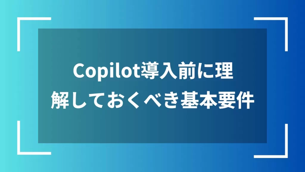 Copilot導入前に理解しておくべき基本要件