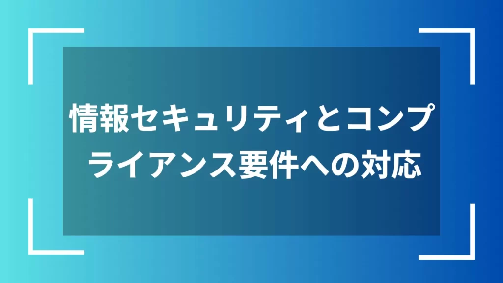 情報セキュリティとコンプライアンス要件への対応