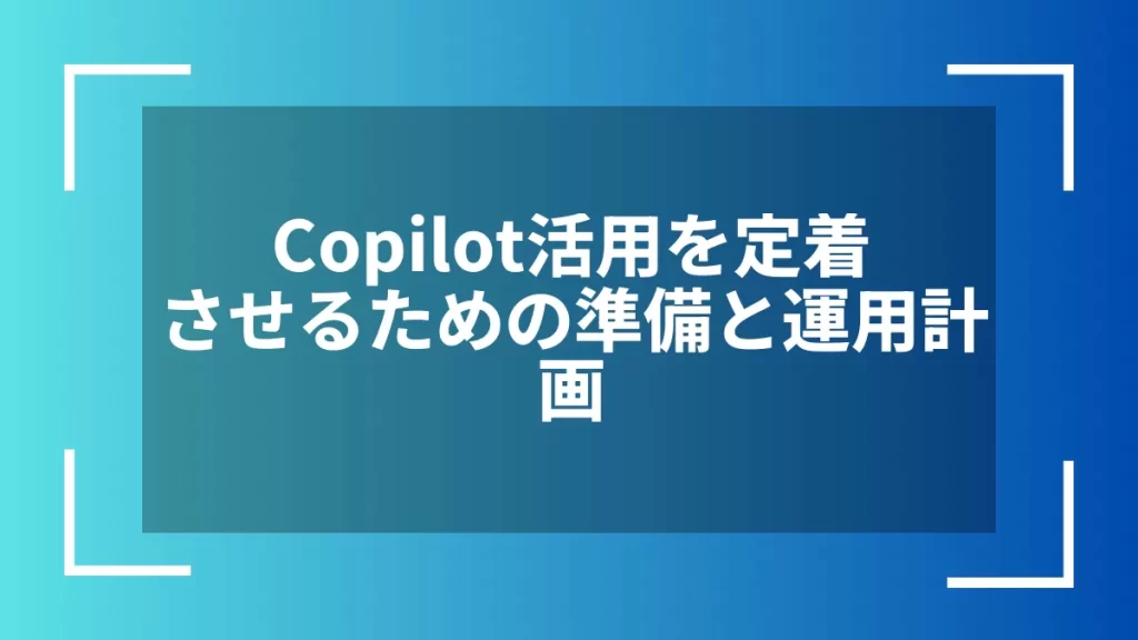 Copilot活用を定着させるための準備と運用計画
