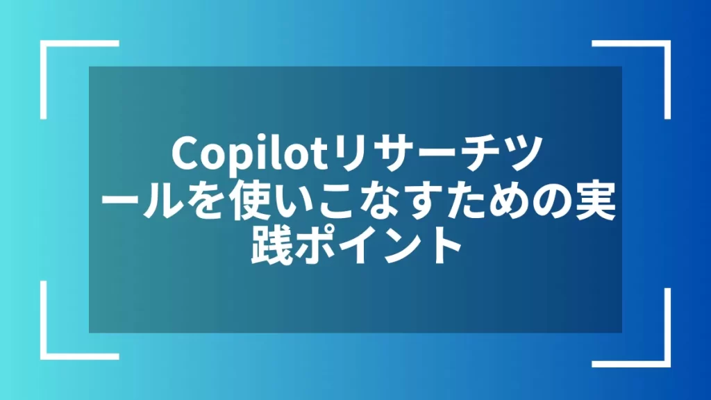 Copilotリサーチツールを使いこなすための実践ポイント