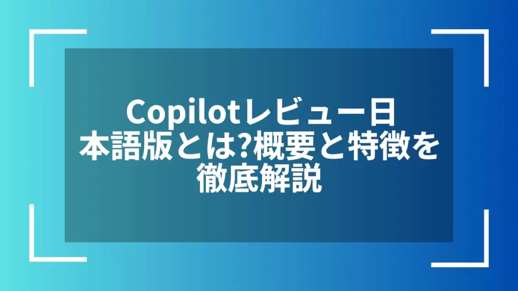 Copilotレビュー日本語版とは？概要と特徴を徹底解説
