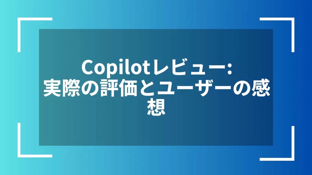 Copilotレビュー：実際の評価とユーザーの感想