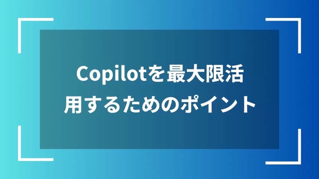 Copilotを最大限活用するためのポイント