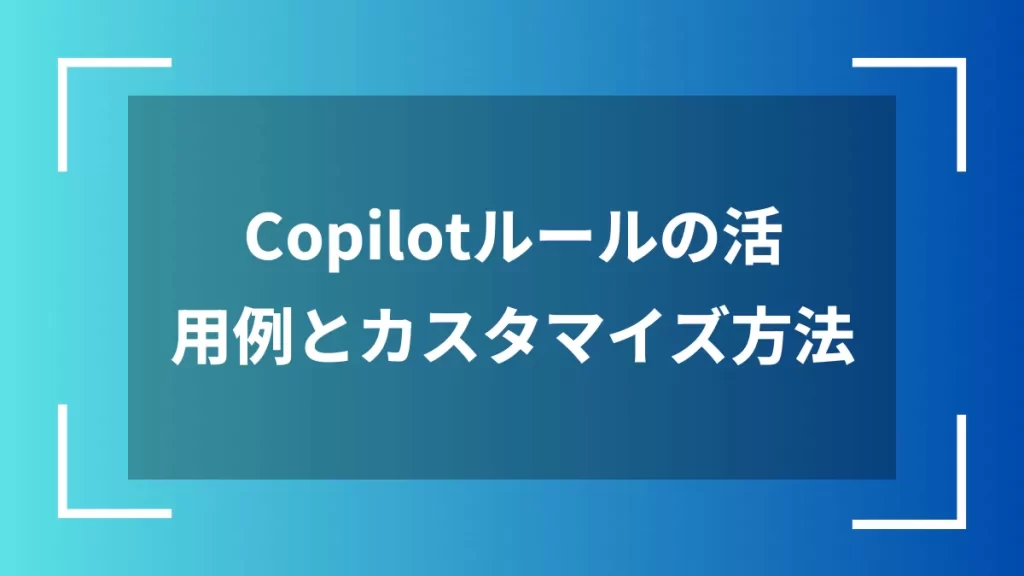 Copilotルールの活用例とカスタマイズ方法