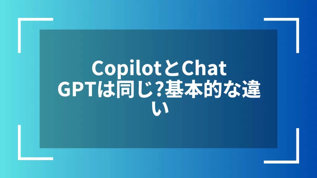 CopilotとChatGPTは同じ？基本的な違い