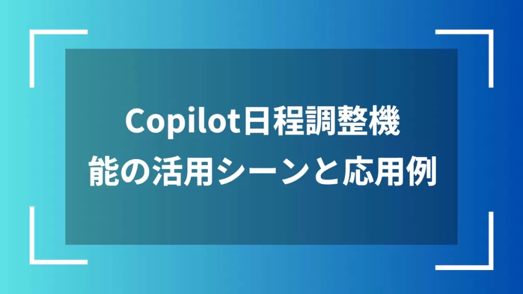 Copilot日程調整機能の活用シーンと応用例