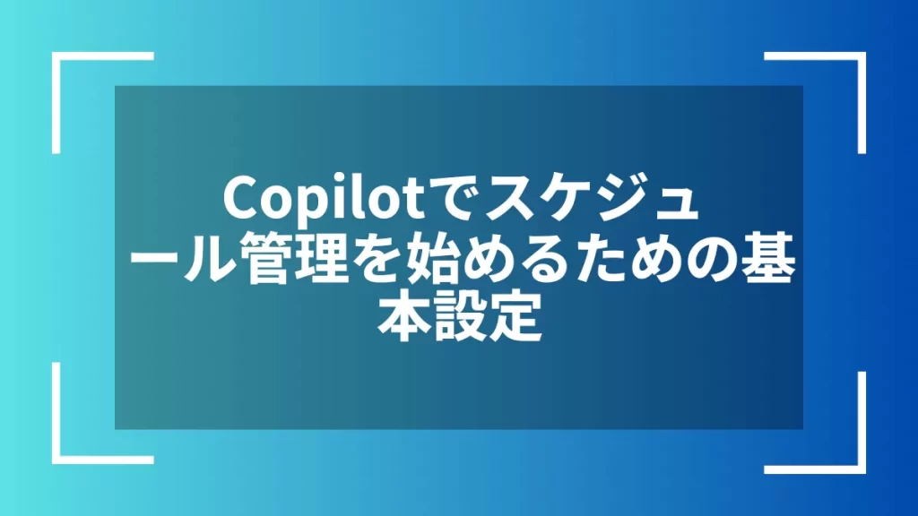 Copilotでスケジュール管理を始めるための基本設定