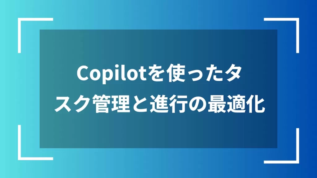 Copilotを使ったタスク管理と進行の最適化