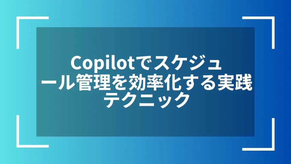 Copilotでスケジュール管理を効率化する実践テクニック