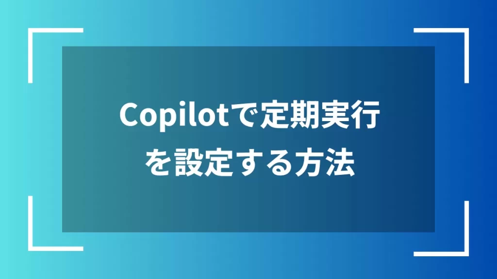 Copilotで定期実行を設定する方法