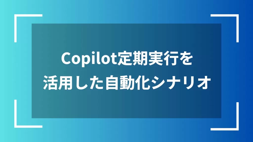 Copilot定期実行を活用した自動化シナリオ