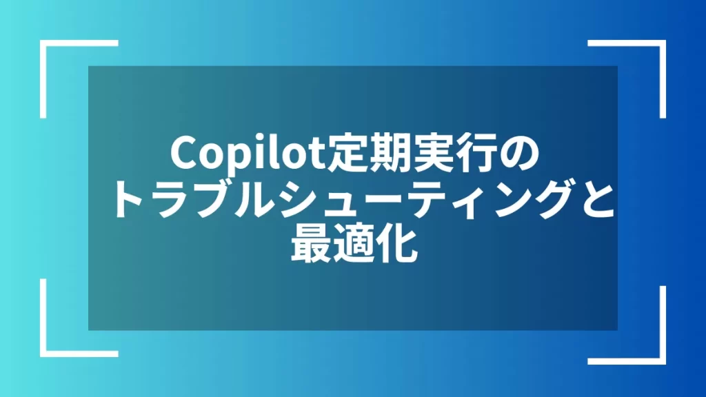 Copilot定期実行のトラブルシューティングと最適化