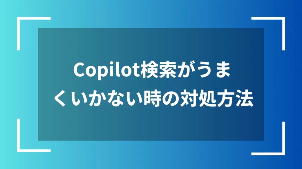 Copilot検索がうまくいかない時の対処方法