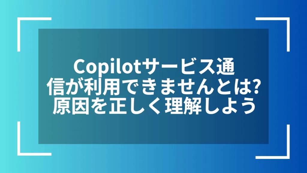 Copilotサービス通信が利用できませんとは？原因を正しく理解しよう