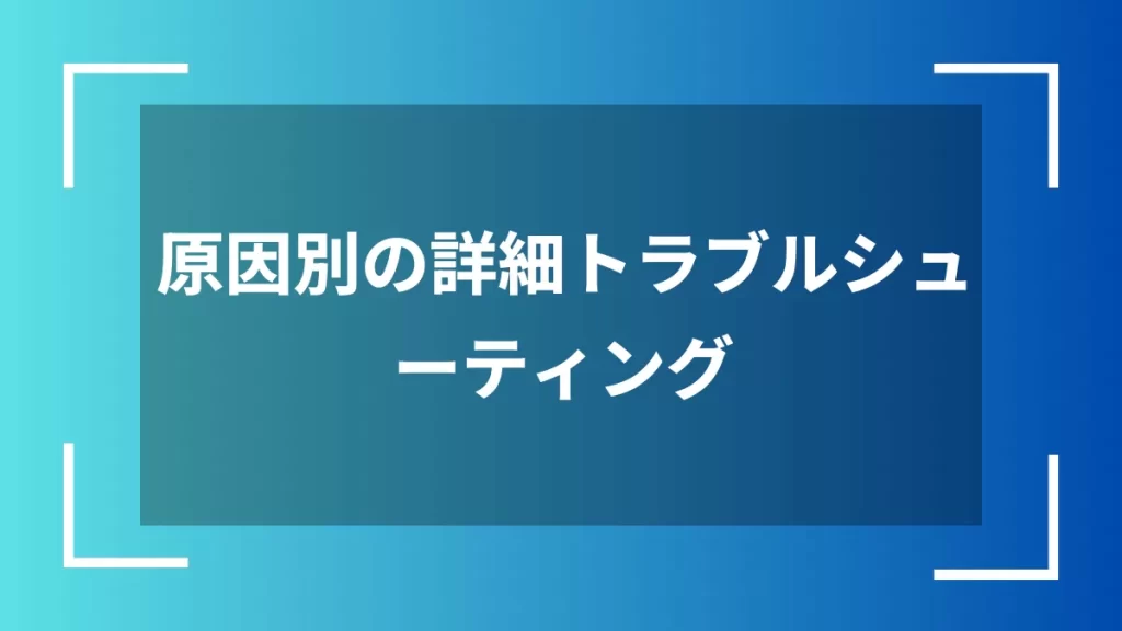 原因別の詳細トラブルシューティング
