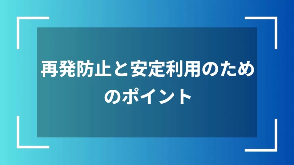 再発防止と安定利用のためのポイント