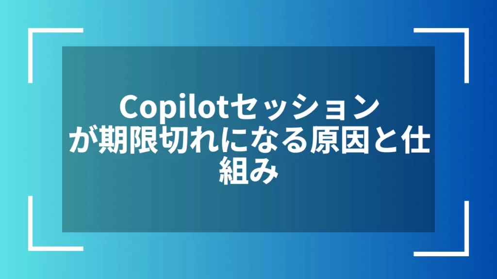 Copilotセッションが期限切れになる原因と仕組み