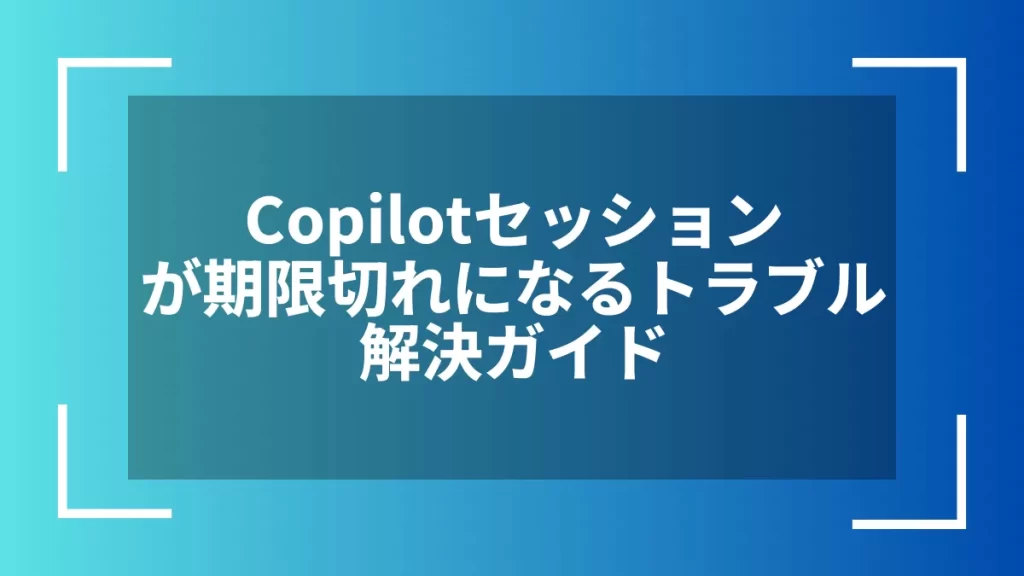 Copilotセッションが期限切れになるトラブル解決ガイド