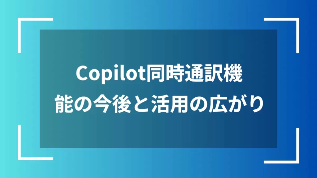 Copilot同時通訳機能の今後と活用の広がり