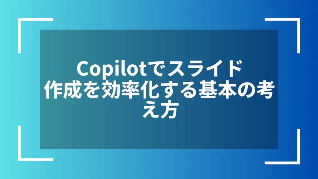 Copilotでスライド作成を効率化する基本の考え方