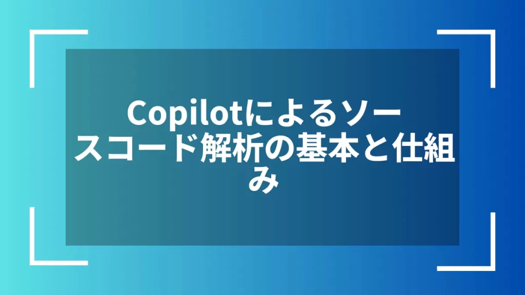 Copilotによるソースコード解析の基本と仕組み