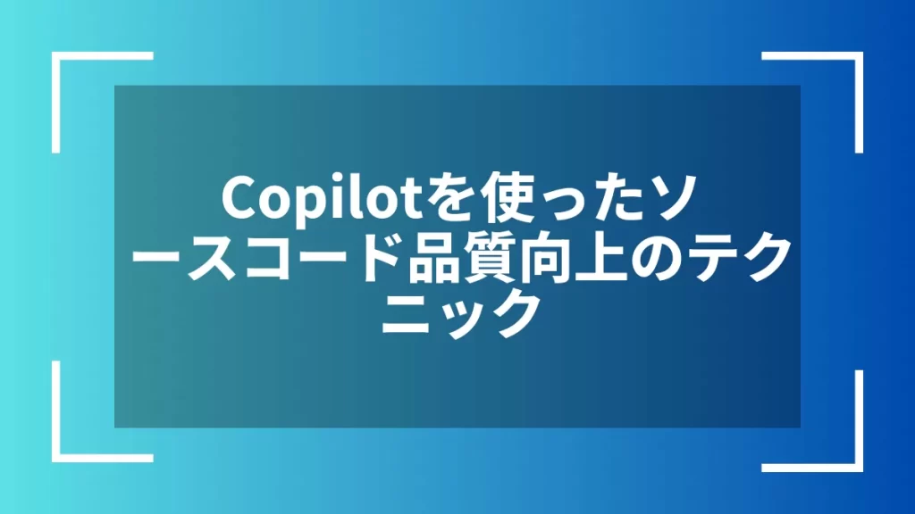 Copilotを使ったソースコード品質向上のテクニック