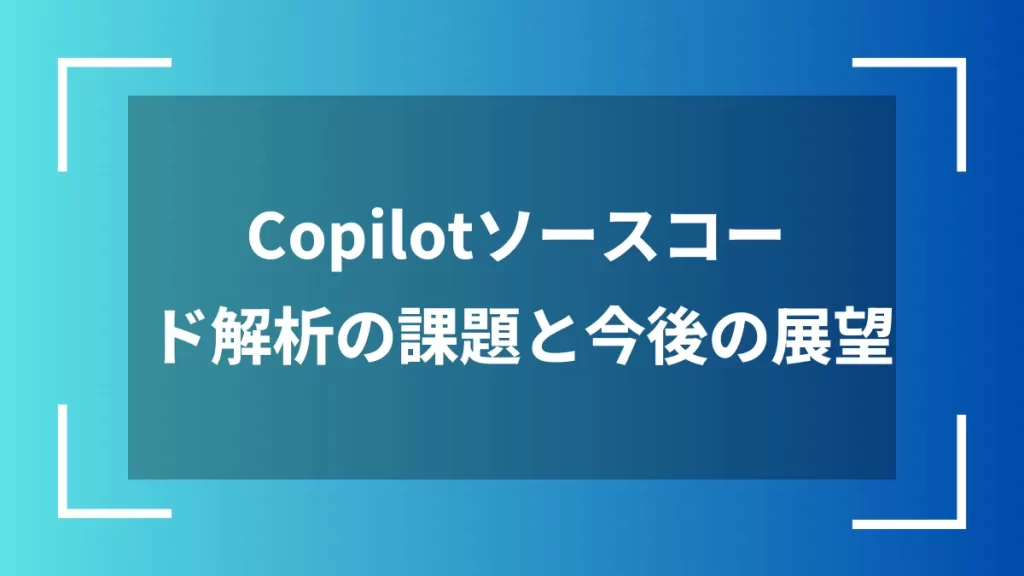 Copilotソースコード解析の課題と今後の展望