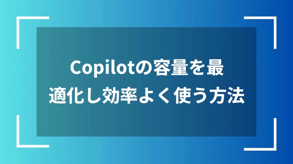 Copilotの容量を最適化し効率よく使う方法