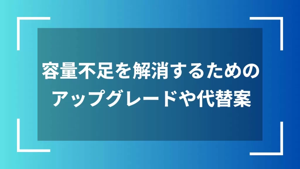 容量不足を解消するためのアップグレードや代替案