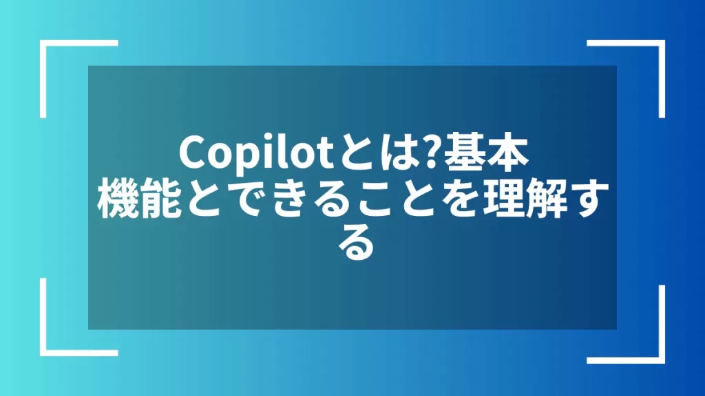 Copilotとは？基本機能とできることを理解する